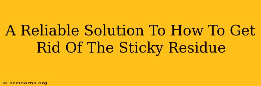 A Reliable Solution To How To Get Rid Of The Sticky Residue