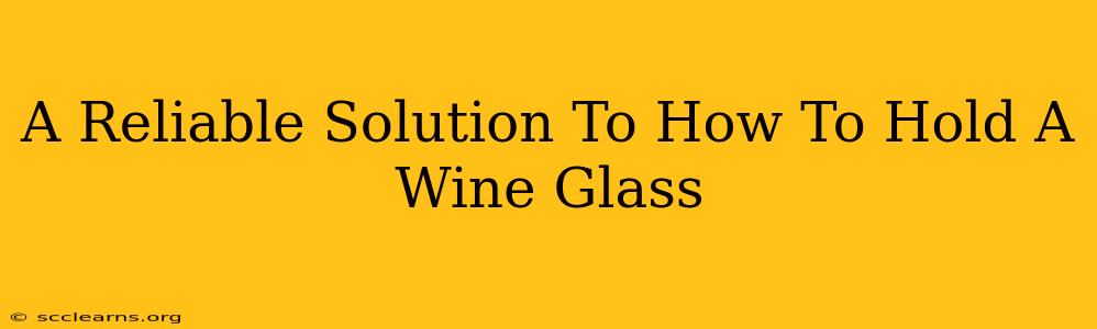 A Reliable Solution To How To Hold A Wine Glass