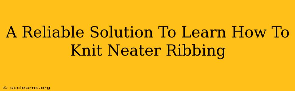 A Reliable Solution To Learn How To Knit Neater Ribbing