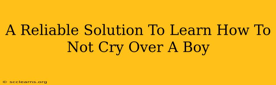 A Reliable Solution To Learn How To Not Cry Over A Boy