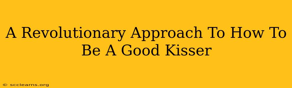 A Revolutionary Approach To How To Be A Good Kisser