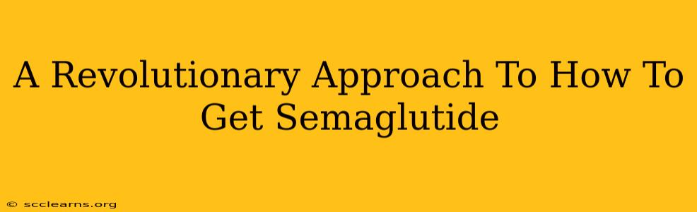 A Revolutionary Approach To How To Get Semaglutide