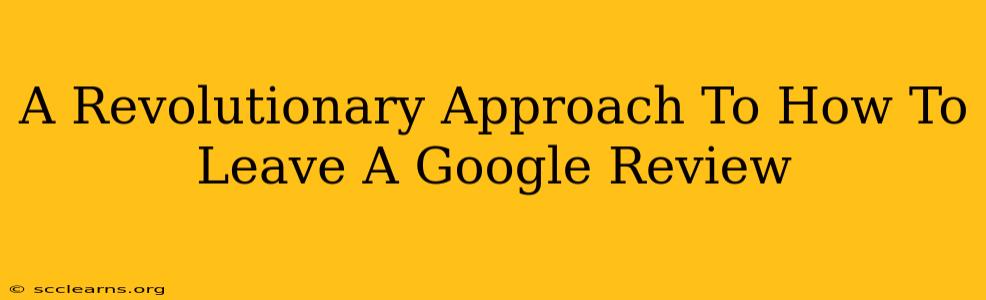 A Revolutionary Approach To How To Leave A Google Review