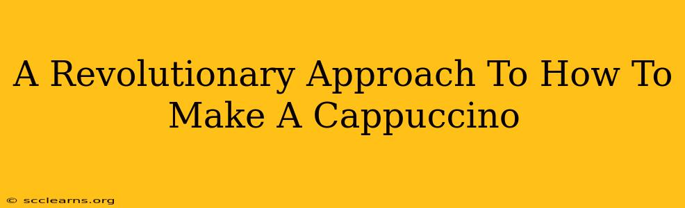 A Revolutionary Approach To How To Make A Cappuccino