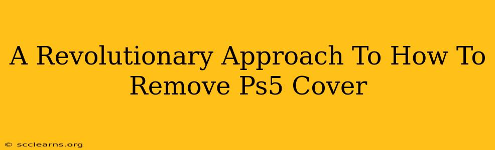 A Revolutionary Approach To How To Remove Ps5 Cover