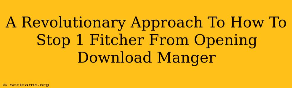 A Revolutionary Approach To How To Stop 1 Fitcher From Opening Download Manger