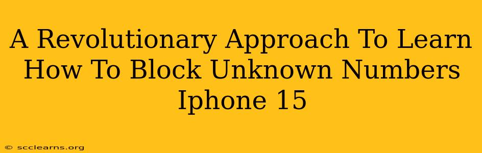 A Revolutionary Approach To Learn How To Block Unknown Numbers Iphone 15