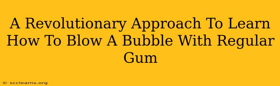 A Revolutionary Approach To Learn How To Blow A Bubble With Regular Gum