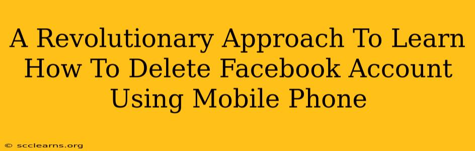 A Revolutionary Approach To Learn How To Delete Facebook Account Using Mobile Phone