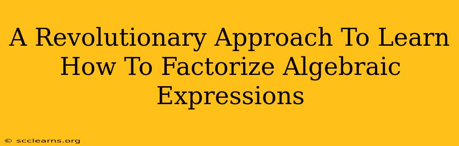 A Revolutionary Approach To Learn How To Factorize Algebraic Expressions