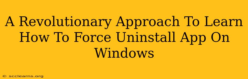 A Revolutionary Approach To Learn How To Force Uninstall App On Windows