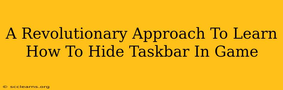 A Revolutionary Approach To Learn How To Hide Taskbar In Game