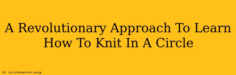 A Revolutionary Approach To Learn How To Knit In A Circle