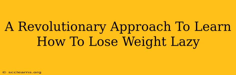 A Revolutionary Approach To Learn How To Lose Weight Lazy