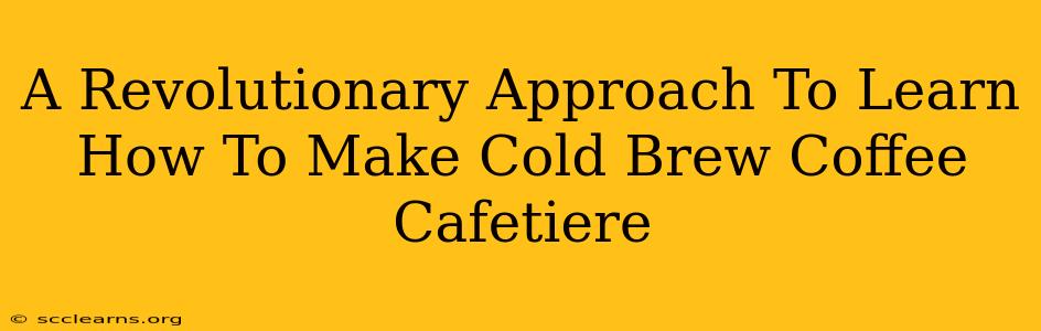 A Revolutionary Approach To Learn How To Make Cold Brew Coffee Cafetiere