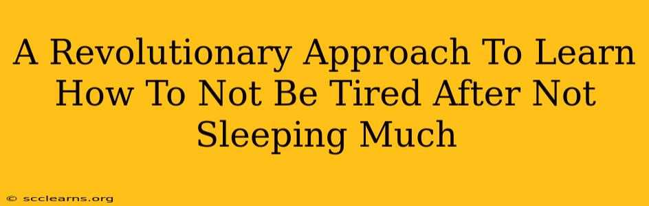 A Revolutionary Approach To Learn How To Not Be Tired After Not Sleeping Much