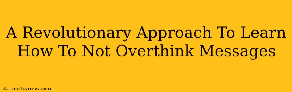 A Revolutionary Approach To Learn How To Not Overthink Messages