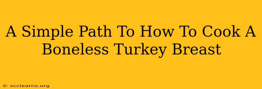 A Simple Path To How To Cook A Boneless Turkey Breast