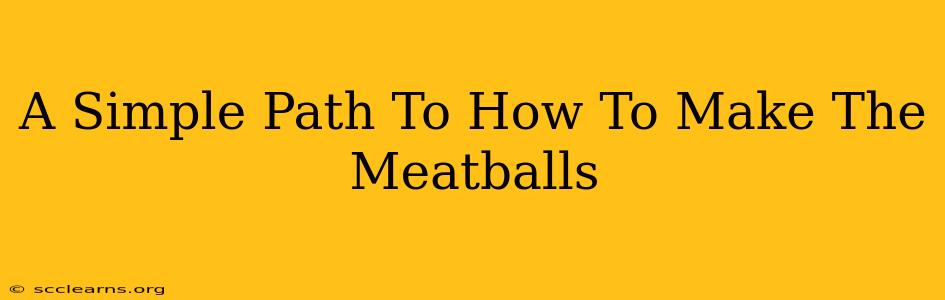 A Simple Path To How To Make The Meatballs