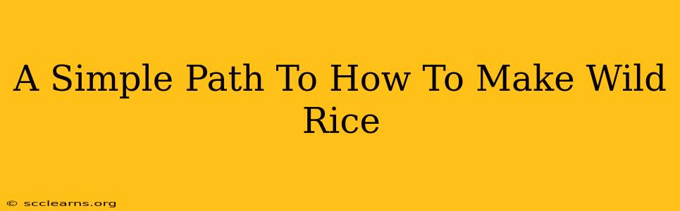 A Simple Path To How To Make Wild Rice