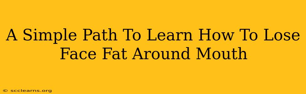 A Simple Path To Learn How To Lose Face Fat Around Mouth