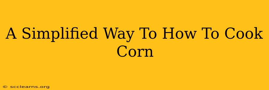 A Simplified Way To How To Cook Corn