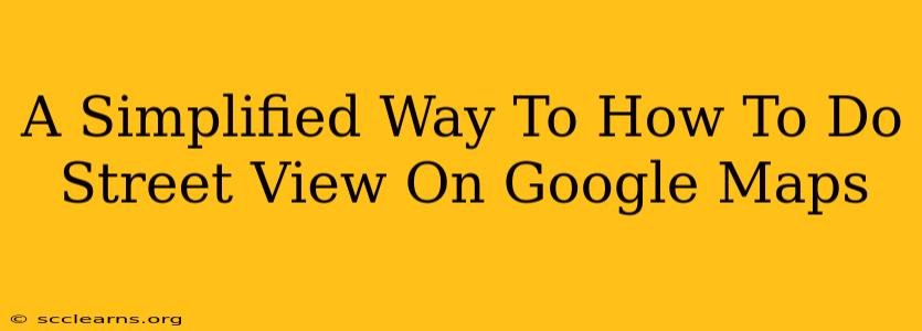 A Simplified Way To How To Do Street View On Google Maps