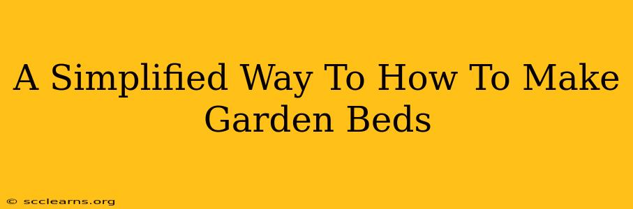 A Simplified Way To How To Make Garden Beds