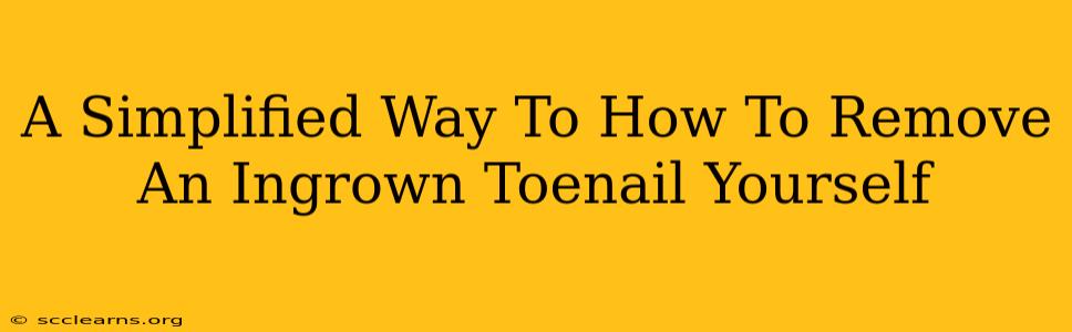 A Simplified Way To How To Remove An Ingrown Toenail Yourself