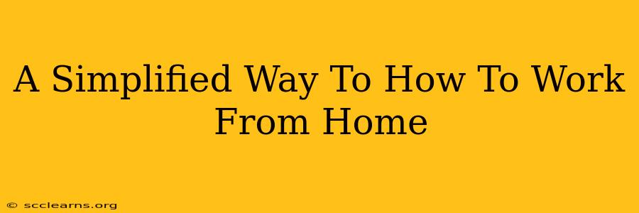 A Simplified Way To How To Work From Home