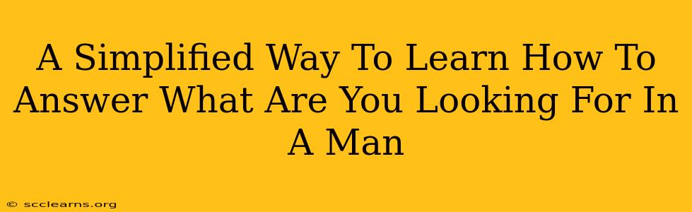 A Simplified Way To Learn How To Answer What Are You Looking For In A Man