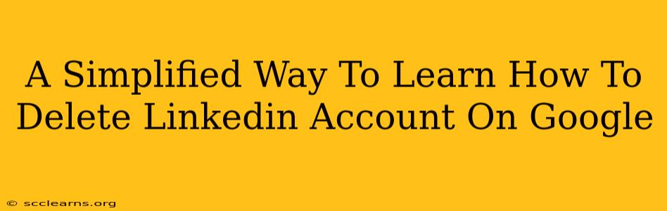 A Simplified Way To Learn How To Delete Linkedin Account On Google