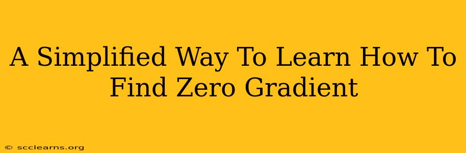 A Simplified Way To Learn How To Find Zero Gradient