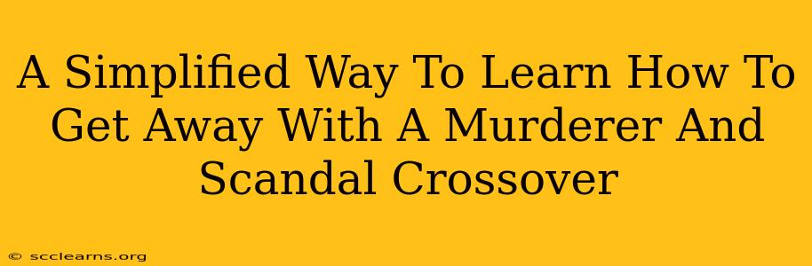 A Simplified Way To Learn How To Get Away With A Murderer And Scandal Crossover