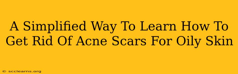 A Simplified Way To Learn How To Get Rid Of Acne Scars For Oily Skin