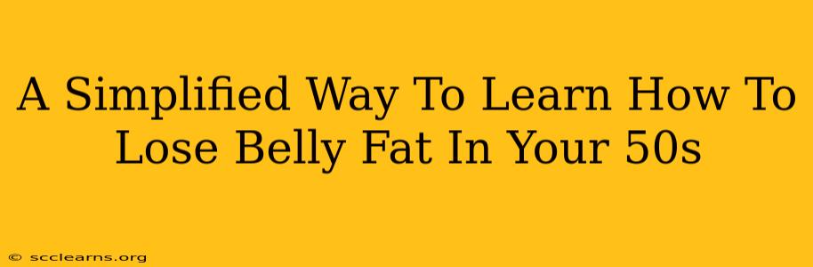 A Simplified Way To Learn How To Lose Belly Fat In Your 50s