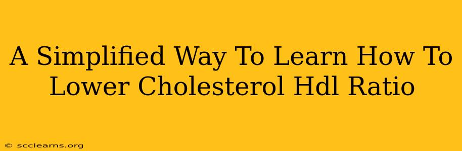 A Simplified Way To Learn How To Lower Cholesterol Hdl Ratio