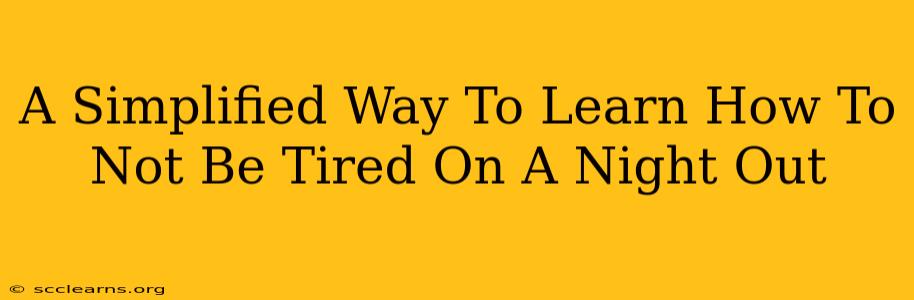 A Simplified Way To Learn How To Not Be Tired On A Night Out