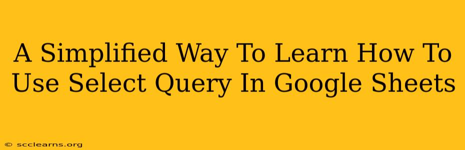 A Simplified Way To Learn How To Use Select Query In Google Sheets