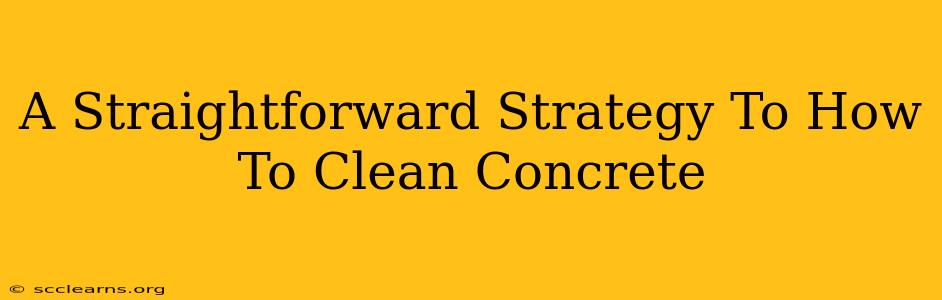 A Straightforward Strategy To How To Clean Concrete