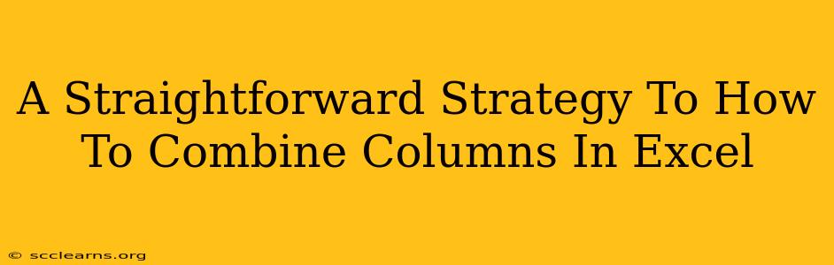 A Straightforward Strategy To How To Combine Columns In Excel