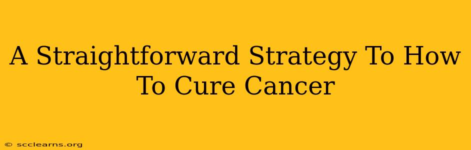 A Straightforward Strategy To How To Cure Cancer