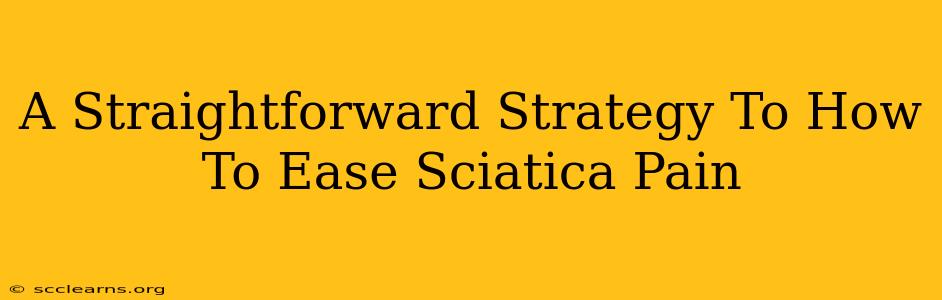 A Straightforward Strategy To How To Ease Sciatica Pain