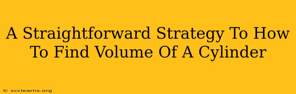 A Straightforward Strategy To How To Find Volume Of A Cylinder