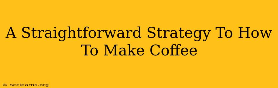 A Straightforward Strategy To How To Make Coffee