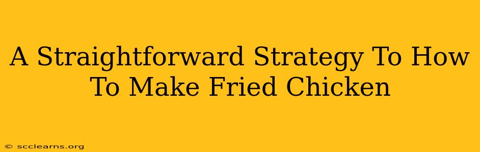 A Straightforward Strategy To How To Make Fried Chicken