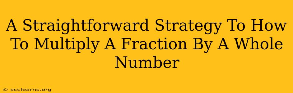 A Straightforward Strategy To How To Multiply A Fraction By A Whole Number