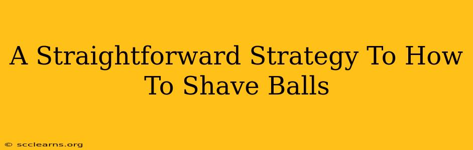 A Straightforward Strategy To How To Shave Balls