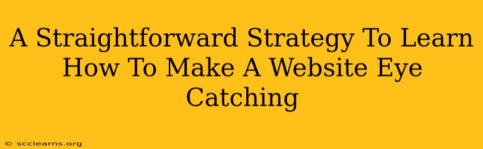 A Straightforward Strategy To Learn How To Make A Website Eye Catching