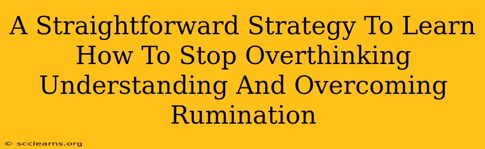 A Straightforward Strategy To Learn How To Stop Overthinking Understanding And Overcoming Rumination